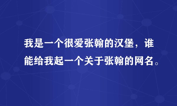我是一个很爱张翰的汉堡，谁能给我起一个关于张翰的网名。