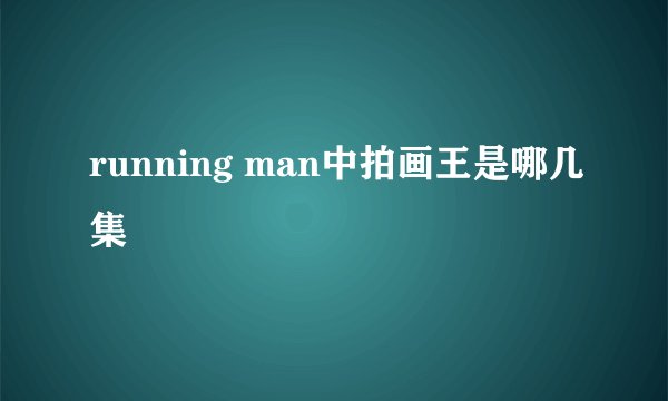 running man中拍画王是哪几集