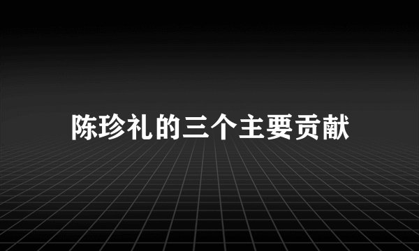 陈珍礼的三个主要贡献