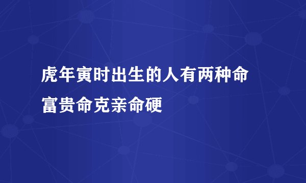 虎年寅时出生的人有两种命 富贵命克亲命硬