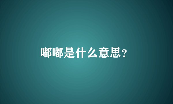 嘟嘟是什么意思？