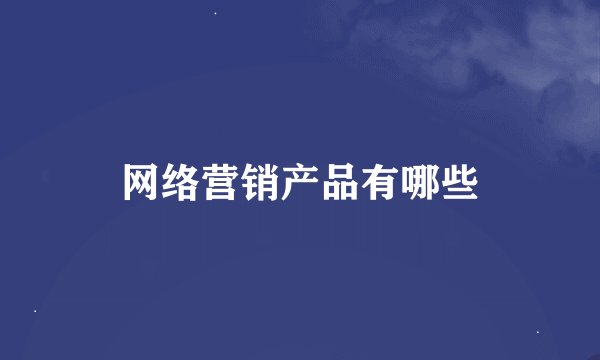 网络营销产品有哪些