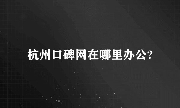 杭州口碑网在哪里办公?