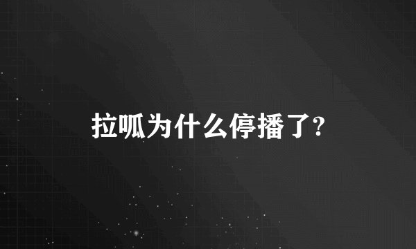 拉呱为什么停播了?