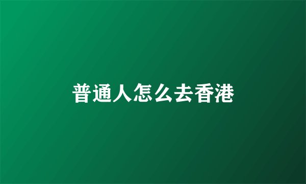 普通人怎么去香港