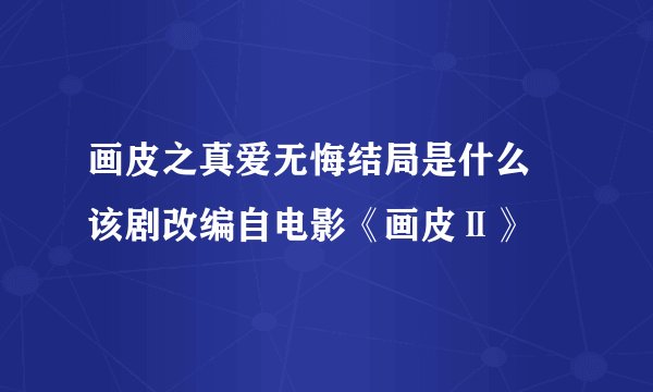 画皮之真爱无悔结局是什么 该剧改编自电影《画皮Ⅱ》