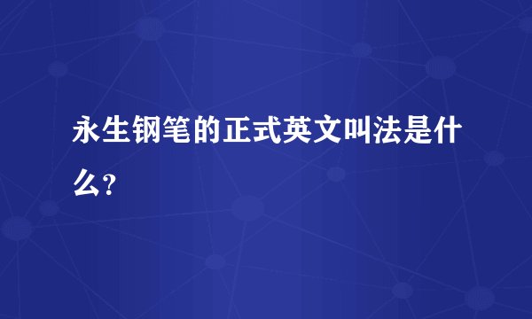 永生钢笔的正式英文叫法是什么？