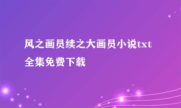 风之画员续之大画员小说txt全集免费下载