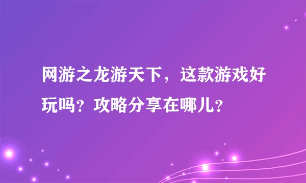 网游之龙游天下,这款游戏好玩吗?攻略分享在哪儿?