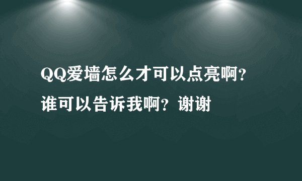 QQ爱墙怎么才可以点亮啊？谁可以告诉我啊？谢谢