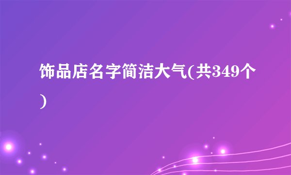 饰品店名字简洁大气(共349个)