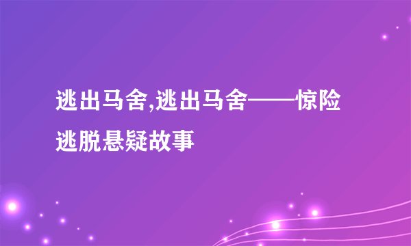 逃出马舍,逃出马舍——惊险逃脱悬疑故事