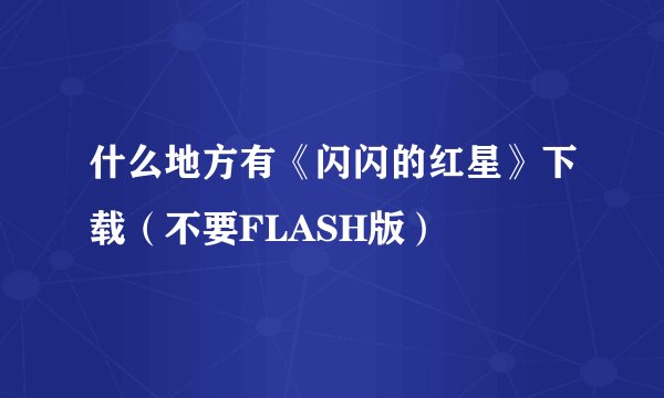 什么地方有《闪闪的红星》下载（不要FLASH版）