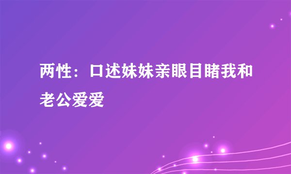 两性：口述妹妹亲眼目睹我和老公爱爱