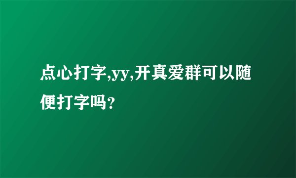点心打字,yy,开真爱群可以随便打字吗？