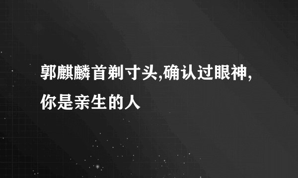 郭麒麟首剃寸头,确认过眼神,你是亲生的人