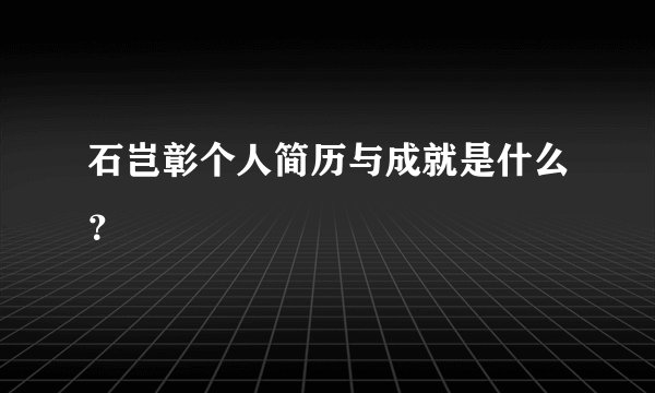 石岂彰个人简历与成就是什么？