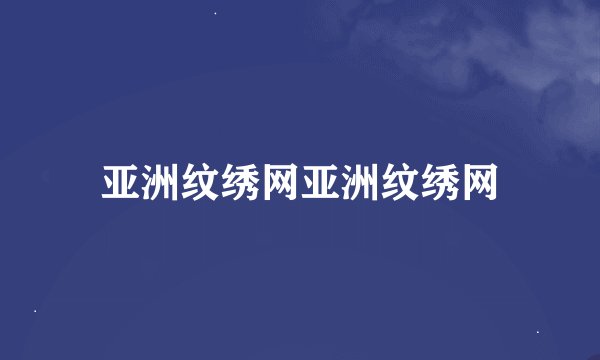 亚洲纹绣网亚洲纹绣网