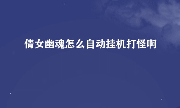 倩女幽魂怎么自动挂机打怪啊