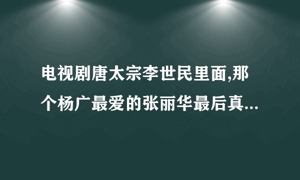 电视剧唐太宗李世民里面,那个杨广最爱的张丽华最后真的死了吗