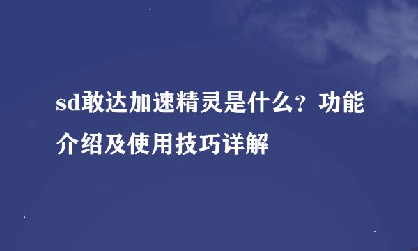 sd敢达加速精灵是什么？功能介绍及使用技巧详解