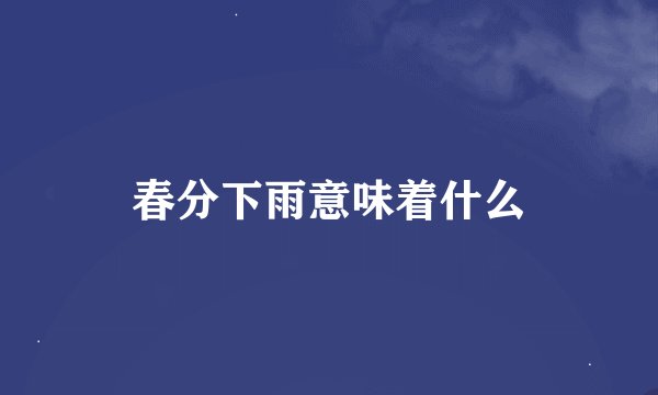 春分下雨意味着什么
