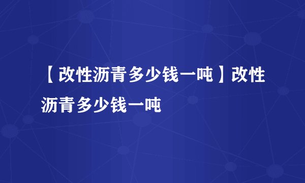 【改性沥青多少钱一吨】改性沥青多少钱一吨