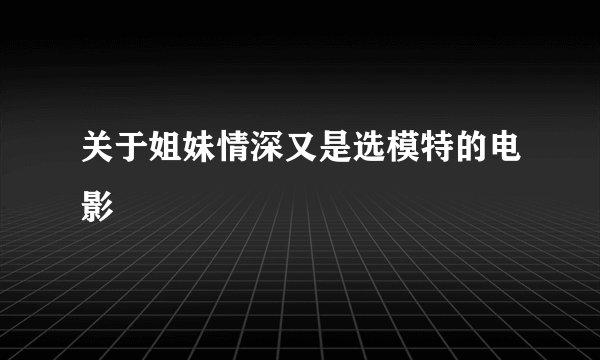 关于姐妹情深又是选模特的电影