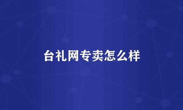 台礼网专卖怎么样