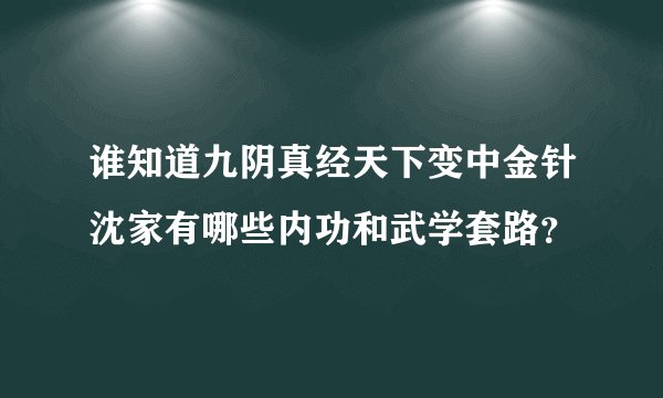 谁知道九阴真经天下变中金针沈家有哪些内功和武学套路？