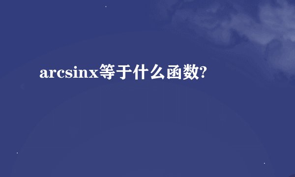 arcsinx等于什么函数?
