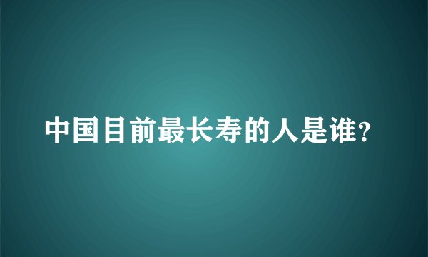 中国目前最长寿的人是谁？