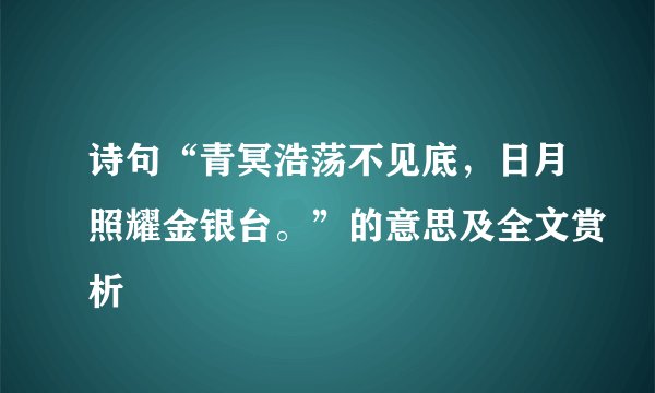 诗句“青冥浩荡不见底，日月照耀金银台。”的意思及全文赏析