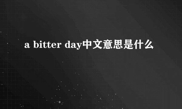 a bitter day中文意思是什么