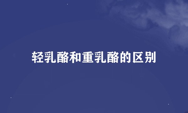 轻乳酪和重乳酪的区别