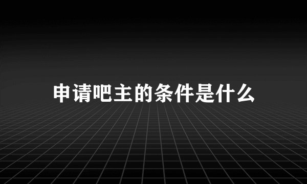 申请吧主的条件是什么