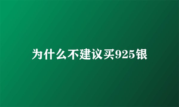 为什么不建议买925银