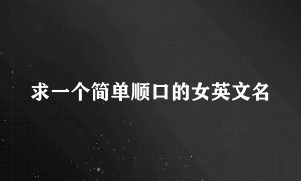 求一个简单顺口的女英文名