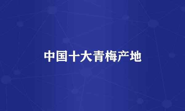 中国十大青梅产地