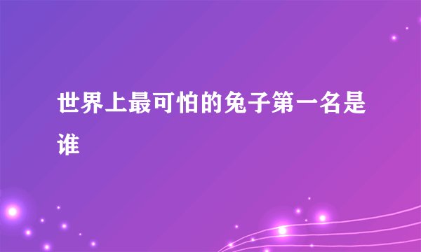 世界上最可怕的兔子第一名是谁
