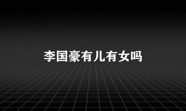 李国豪有儿有女吗