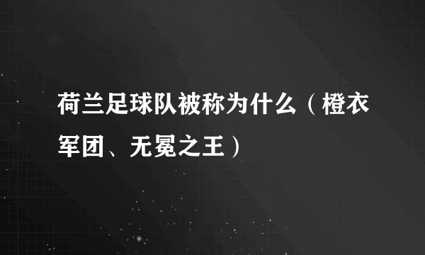 荷兰足球队被称为什么（橙衣军团、无冕之王）