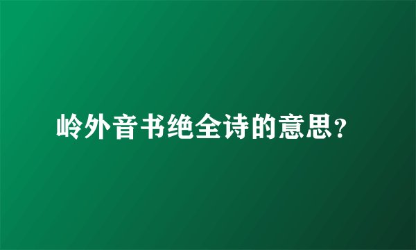 岭外音书绝全诗的意思？