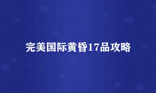 完美国际黄昏17品攻略