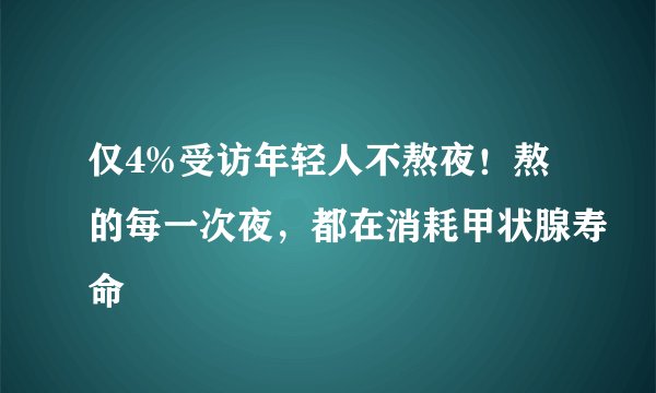 仅4%受访年轻人不熬夜！熬的每一次夜，都在消耗甲状腺寿命