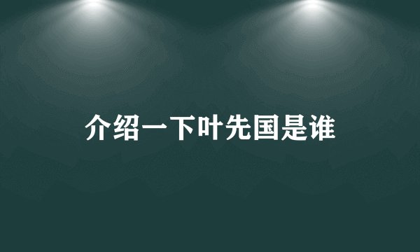 介绍一下叶先国是谁