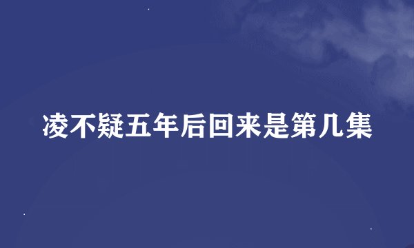 凌不疑五年后回来是第几集