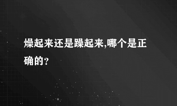 燥起来还是躁起来,哪个是正确的？
