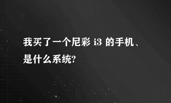 我买了一个尼彩 i3 的手机、是什么系统?