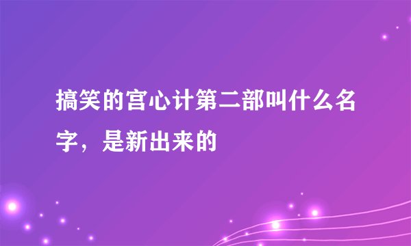 搞笑的宫心计第二部叫什么名字，是新出来的